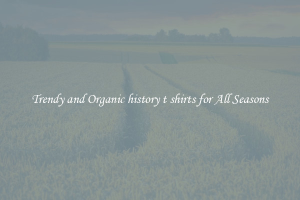 Trendy and Organic history t shirts for All Seasons
