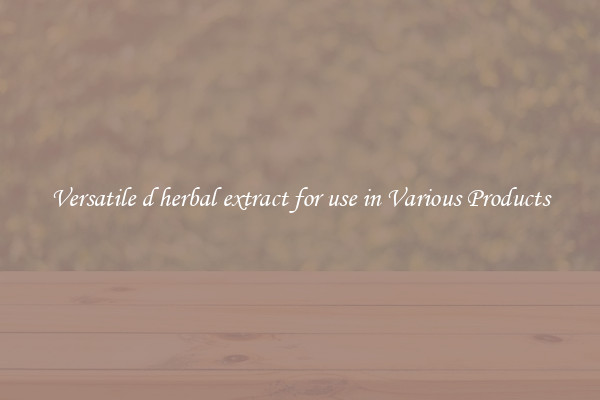Versatile d herbal extract for use in Various Products