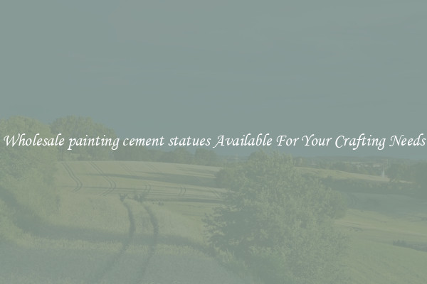 Wholesale painting cement statues Available For Your Crafting Needs