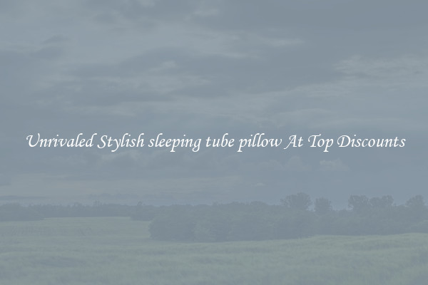 Unrivaled Stylish sleeping tube pillow At Top Discounts
