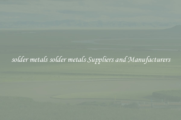 solder metals solder metals Suppliers and Manufacturers