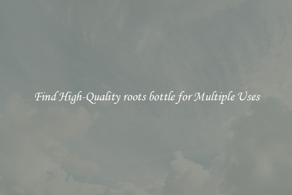 Find High-Quality roots bottle for Multiple Uses
