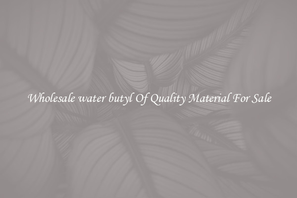 Wholesale water butyl Of Quality Material For Sale
