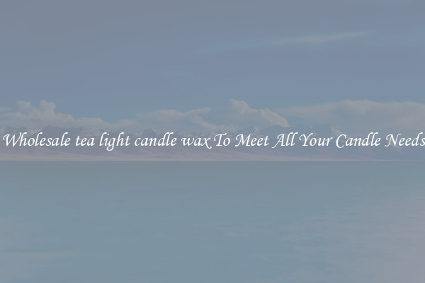 Wholesale tea light candle wax To Meet All Your Candle Needs