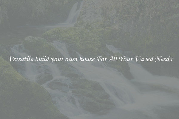 Versatile build your own house For All Your Varied Needs