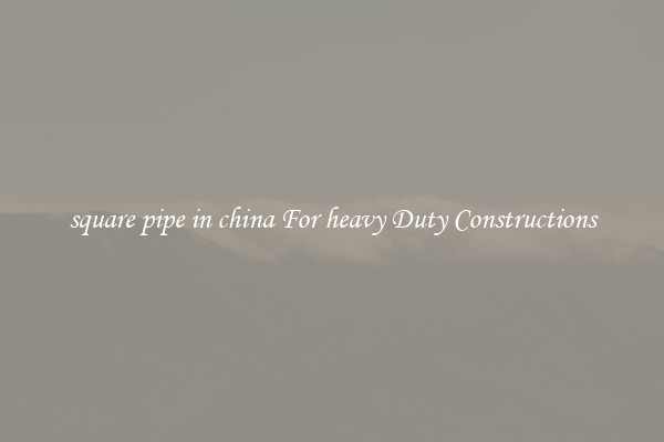 square pipe in china For heavy Duty Constructions