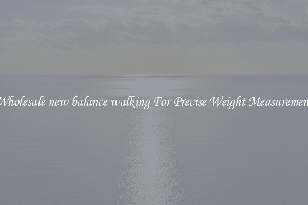Wholesale new balance walking For Precise Weight Measurement