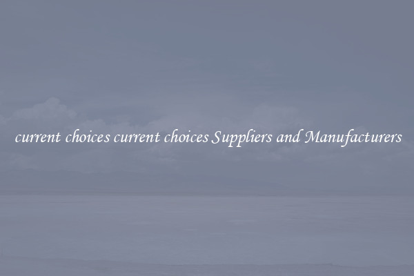 current choices current choices Suppliers and Manufacturers