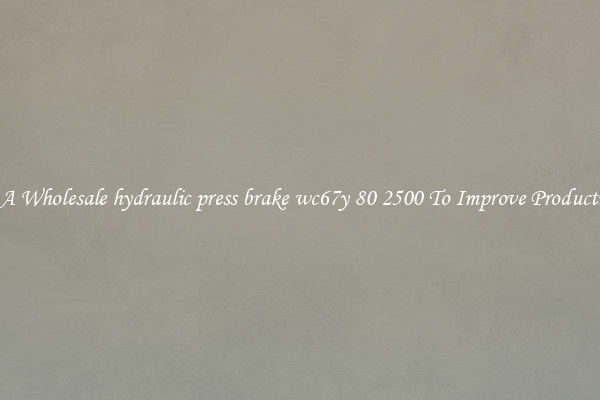 Get A Wholesale hydraulic press brake wc67y 80 2500 To Improve Productivity