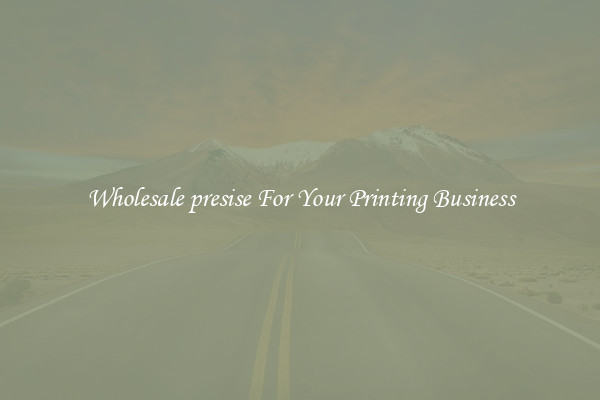 Wholesale presise For Your Printing Business