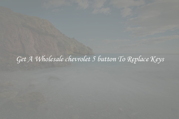 Get A Wholesale chevrolet 5 button To Replace Keys