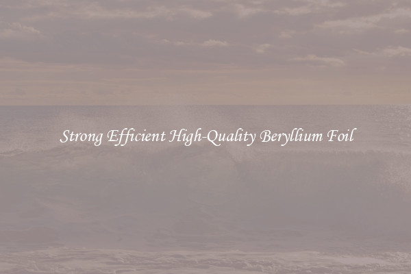 Strong Efficient High-Quality Beryllium Foil