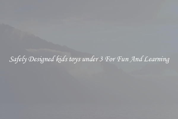 Safely Designed kids toys under 3 For Fun And Learning