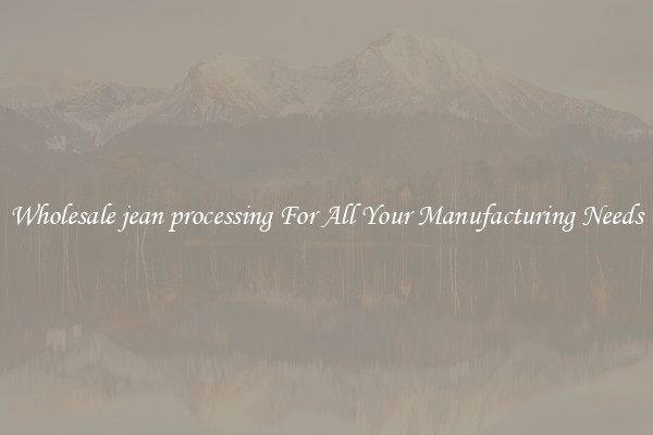 Wholesale jean processing For All Your Manufacturing Needs