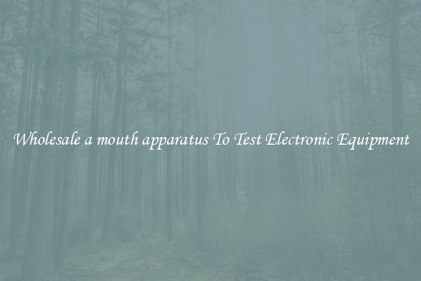 Wholesale a mouth apparatus To Test Electronic Equipment