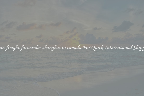 ocean freight forwarder shanghai to canada For Quick International Shipping