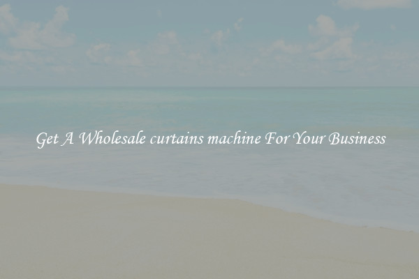 Get A Wholesale curtains machine For Your Business