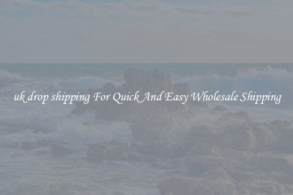 uk drop shipping For Quick And Easy Wholesale Shipping