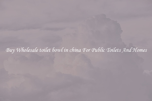Buy Wholesale toilet bowl in china For Public Toilets And Homes