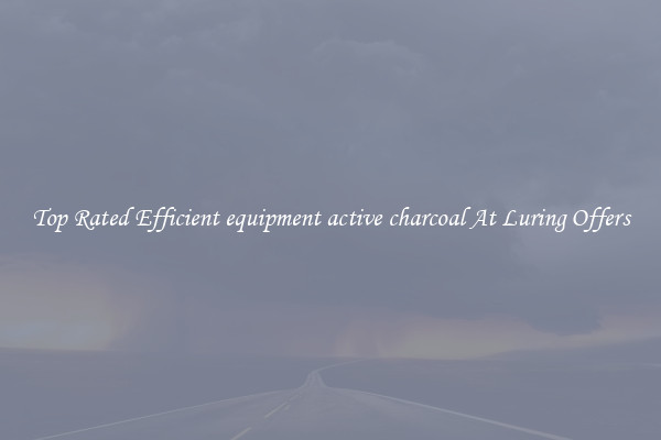 Top Rated Efficient equipment active charcoal At Luring Offers