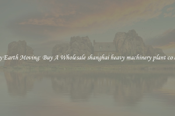 Easy Earth Moving: Buy A Wholesale shanghai heavy machinery plant co ltd 0