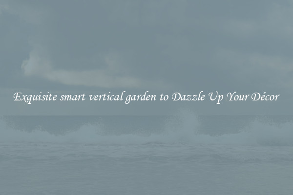 Exquisite smart vertical garden to Dazzle Up Your Décor 