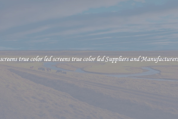 screens true color led screens true color led Suppliers and Manufacturers