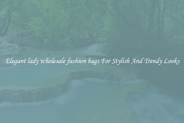 Elegant lady wholesale fashion bags For Stylish And Trendy Looks