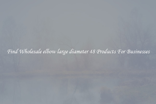 Find Wholesale elbow large diameter 48 Products For Businesses
