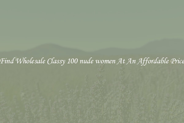 Find Wholesale Classy 100 nude women At An Affordable Price