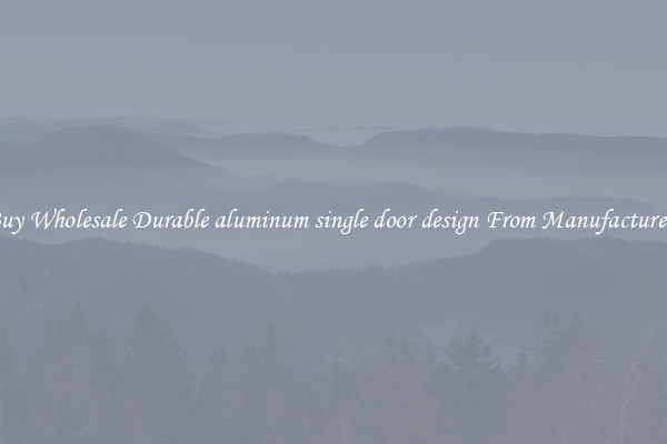 Buy Wholesale Durable aluminum single door design From Manufacturers