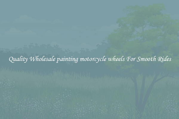 Quality Wholesale painting motorcycle wheels For Smooth Rides