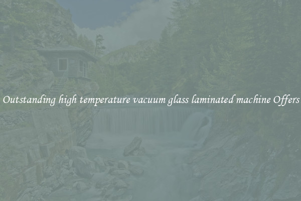 Outstanding high temperature vacuum glass laminated machine Offers