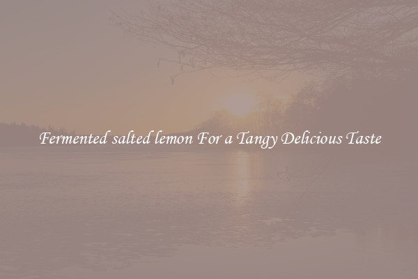 Fermented salted lemon For a Tangy Delicious Taste