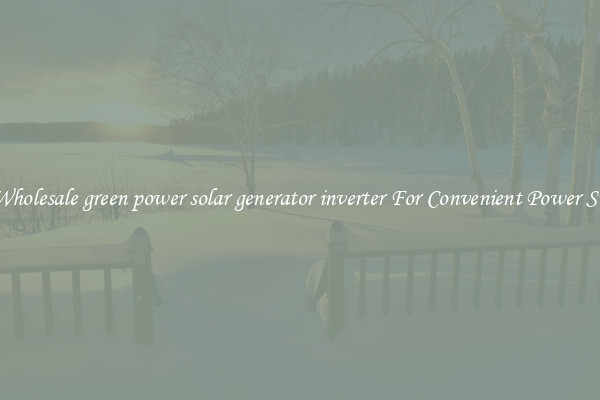 Get Wholesale green power solar generator inverter For Convenient Power Supply