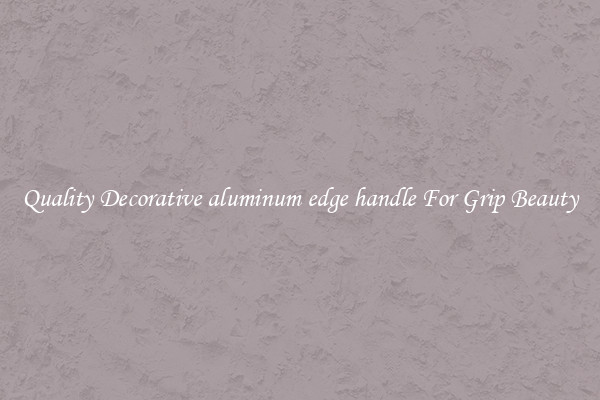 Quality Decorative aluminum edge handle For Grip Beauty