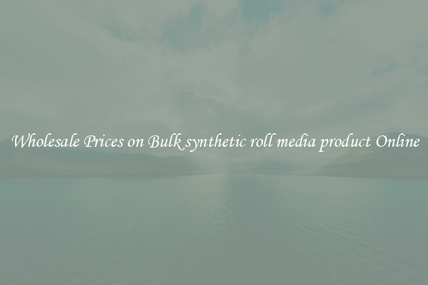 Wholesale Prices on Bulk synthetic roll media product Online