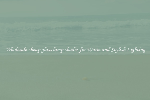 Wholesale cheap glass lamp shades for Warm and Stylish Lighting