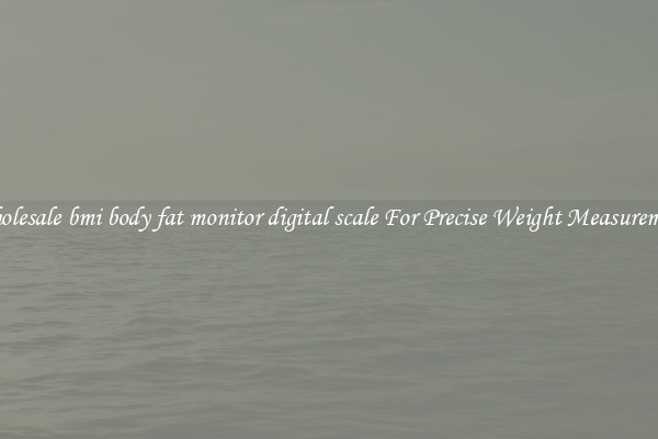 Wholesale bmi body fat monitor digital scale For Precise Weight Measurement
