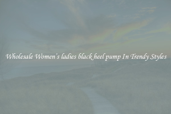 Wholesale Women’s ladies black heel pump In Trendy Styles