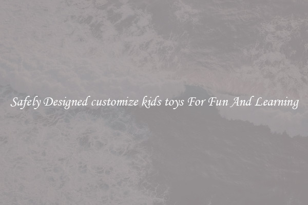 Safely Designed customize kids toys For Fun And Learning